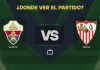 Elche-vs-Sevilla-donde-ver.jpg - Presa360