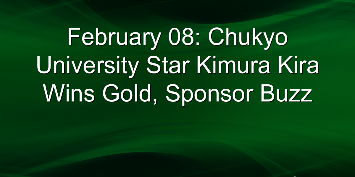February 08: Chukyo University Star Kimura Kira Wins Gold, Sponsor Buzz