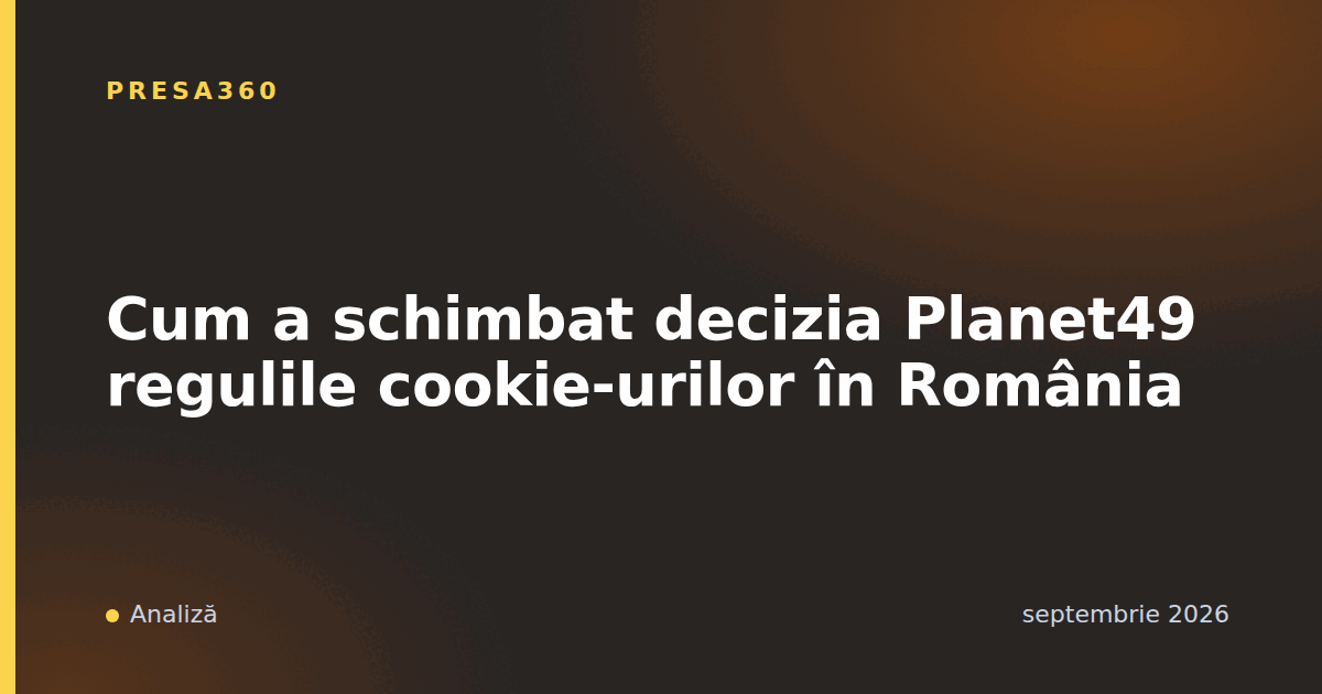 Cum a schimbat decizia Planet49 regulile cookie-urilor în România